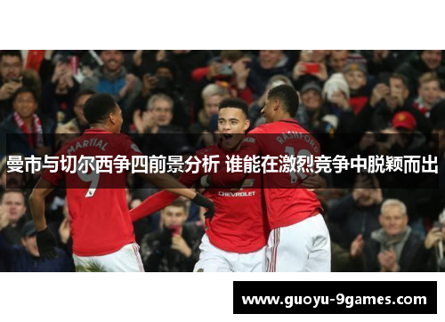 曼市与切尔西争四前景分析 谁能在激烈竞争中脱颖而出