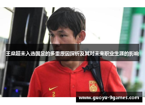 王燊超未入选国足的多重原因探析及其对未来职业生涯的影响 王燊超未入选国足的多重原因探析及其对未来职业生涯的影响