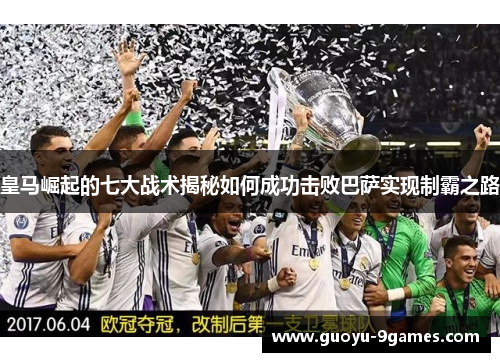 皇马崛起的七大战术揭秘如何成功击败巴萨实现制霸之路 皇马崛起的七大战术揭秘如何成功击败巴萨实现制霸之路