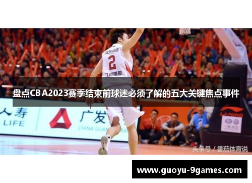 盘点CBA2023赛季结束前球迷必须了解的五大关键焦点事件 盘点CBA2023赛季结束前球迷必须了解的五大关键焦点事件