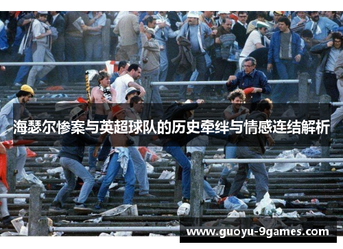 海瑟尔惨案与英超球队的历史牵绊与情感连结解析 海瑟尔惨案与英超球队的历史牵绊与情感连结解析