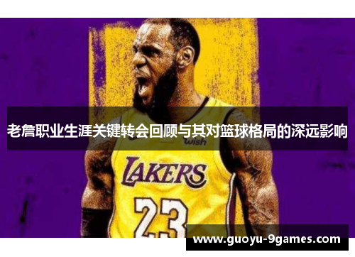 老詹职业生涯关键转会回顾与其对篮球格局的深远影响 老詹职业生涯关键转会回顾与其对篮球格局的深远影响