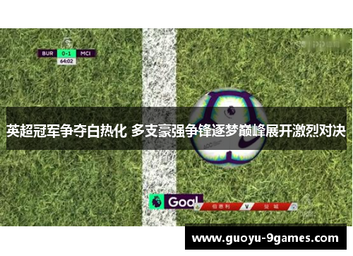 英超冠军争夺白热化 多支豪强争锋逐梦巅峰展开激烈对决