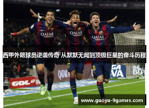 西甲外籍球员逆袭传奇 从默默无闻到顶级巨星的奋斗历程