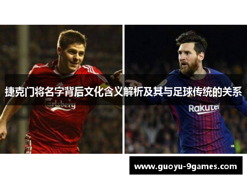 捷克门将名字背后文化含义解析及其与足球传统的关系