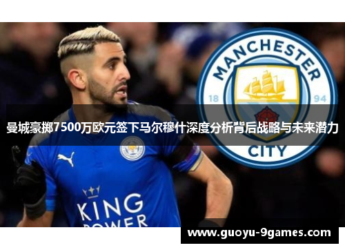 曼城豪掷7500万欧元签下马尔穆什深度分析背后战略与未来潜力