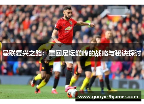 曼联复兴之路：重回足坛巅峰的战略与秘诀探讨