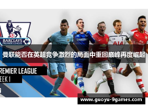 曼联能否在英超竞争激烈的局面中重回巅峰再度崛起