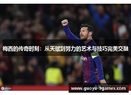 梅西的传奇时刻：从天赋到努力的艺术与技巧完美交融