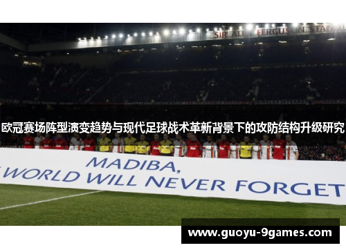 欧冠赛场阵型演变趋势与现代足球战术革新背景下的攻防结构升级研究