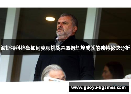 波斯特科格鲁如何克服挑战并取得辉煌成就的独特秘诀分析