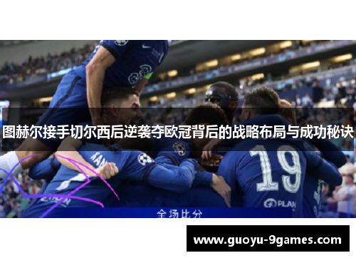 图赫尔接手切尔西后逆袭夺欧冠背后的战略布局与成功秘诀