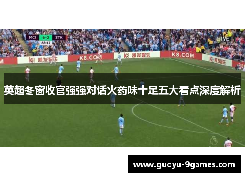英超冬窗收官强强对话火药味十足五大看点深度解析