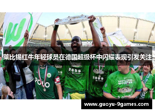 莱比锡红牛年轻球员在德国超级杯中闪耀表现引发关注