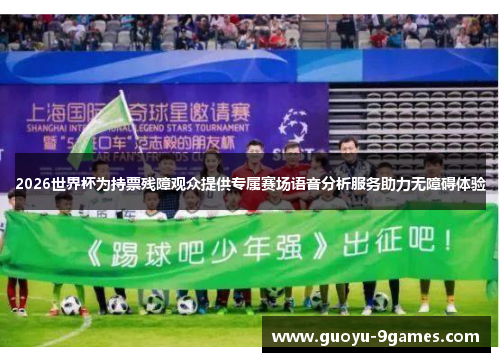 2026世界杯为持票残障观众提供专属赛场语音分析服务助力无障碍体验